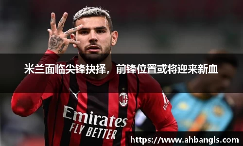 米兰面临尖锋抉择，前锋位置或将迎来新血