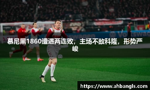 慕尼黑1860遭遇两连败，主场不敌科隆，形势严峻