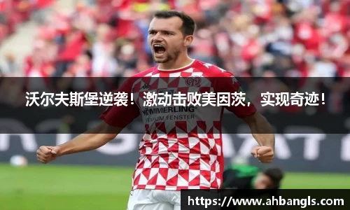 沃尔夫斯堡逆袭！激动击败美因茨，实现奇迹！