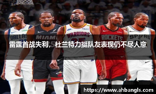 雷霆首战失利，杜兰特力挺队友表现仍不尽人意