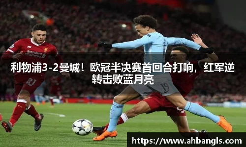 利物浦3-2曼城！欧冠半决赛首回合打响，红军逆转击败蓝月亮