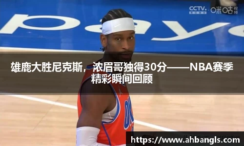雄鹿大胜尼克斯，浓眉哥独得30分——NBA赛季精彩瞬间回顾