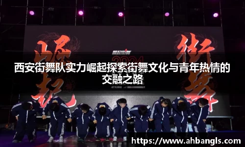 西安街舞队实力崛起探索街舞文化与青年热情的交融之路