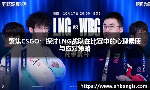 聚焦CSGO：探讨LNG战队在比赛中的心理素质与应对策略