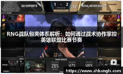 RNG战队包夹体系解析：如何通过战术协作掌控英雄联盟比赛节奏