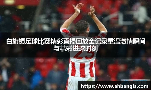 白旗镇足球比赛精彩直播回放全记录重温激情瞬间与精彩进球时刻