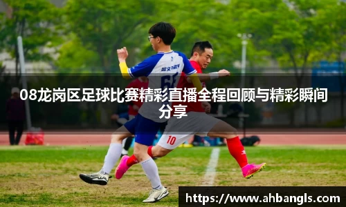 08龙岗区足球比赛精彩直播全程回顾与精彩瞬间分享