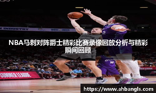 NBA马刺对阵爵士精彩比赛录像回放分析与精彩瞬间回顾