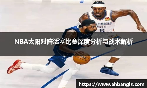 NBA太阳对阵活塞比赛深度分析与战术解析